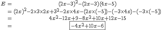 \begin{tabular}E&=&(2x-3)^{2}-(2x-3)(4x-5)\\&=&(2x)^{2}-2\times3\times2x+3^{2}-2x\times4x-(2x\times(-5))-(-3\times4x)-(-3\times(-5))\\&=&4x^{2}-12x+9-8x^{2}+10x+12x-15\\&=&\fbox{-4x^{2}+10x-6}\end{tabular}